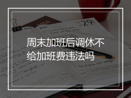 周末加班后调休不给加班费违法吗
