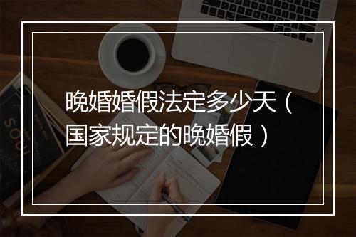 晚婚婚假法定多少天(国家规定的晚婚假)