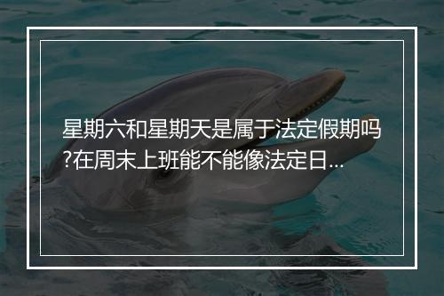 星期六和星期天是属于法定假期吗?在周末上班能不能像法定日那样得三倍工资?