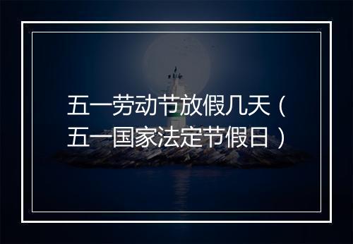 五一劳动节放假几天(五一国家法定节假日)