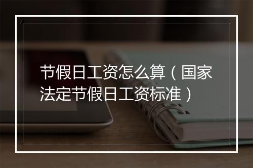 节假日工资怎么算(国家法定节假日工资标准)