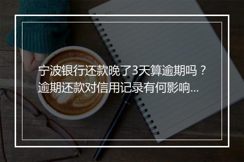 宁波银行还款晚了3天算逾期吗?逾期还款对信用记录有何影响?