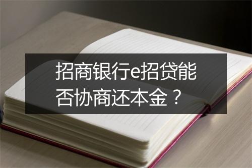 招商银行e招贷能否协商还本金?