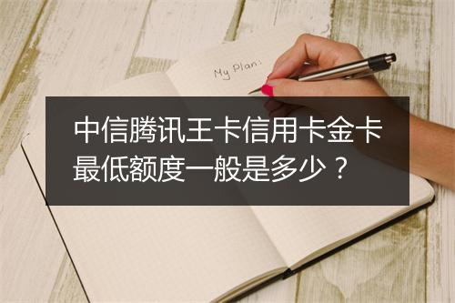 中信腾讯王卡信用卡金卡最低额度一般是多少?