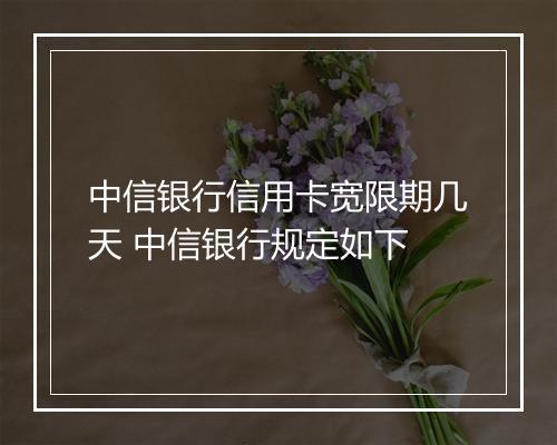 中信银行信用卡宽限期几天 中信银行规定如下