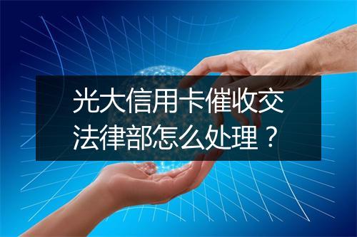 光大信用卡催收交法律部怎么处理?