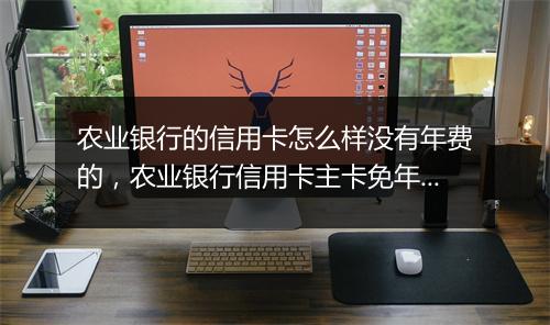 农业银行的信用卡怎么样没有年费的,农业银行信用卡主卡免年费附属卡
