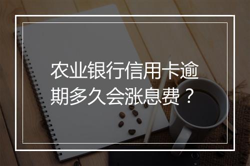 农业银行信用卡逾期多久会涨息费?