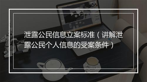 泄露公民信息立案标准(讲解泄露公民个人信息的受案条件)