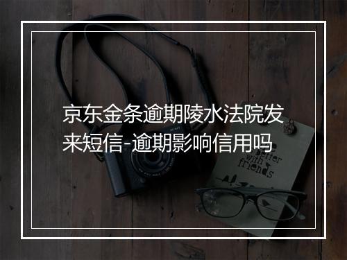 京东金条逾期陵水法院发来短信-逾期影响信用吗