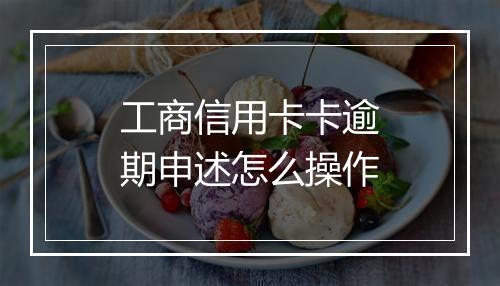 工商信用卡卡逾期申述怎么操作