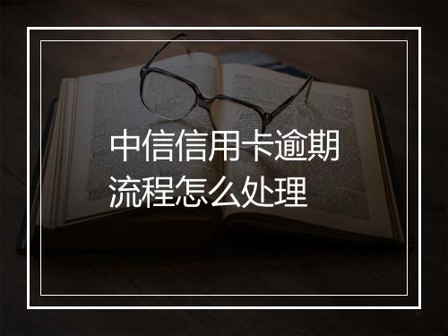 中信信用卡逾期流程怎么处理