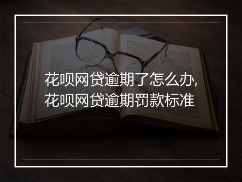 花呗网贷逾期了怎么办,花呗网贷逾期罚款标准