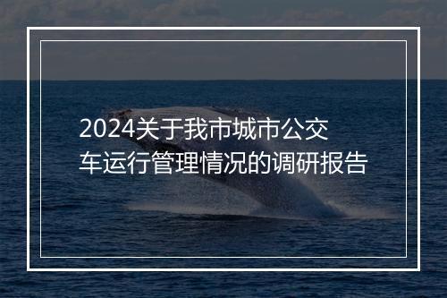 2024关于我市城市公交车运行管理情况的调研报告