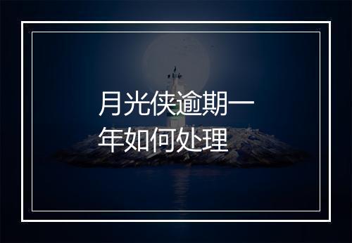 月光侠逾期一年如何处理