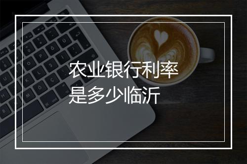 农业银行利率是多少临沂