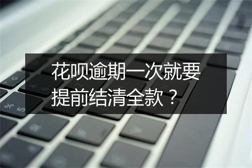 花呗逾期一次就要提前结清全款?