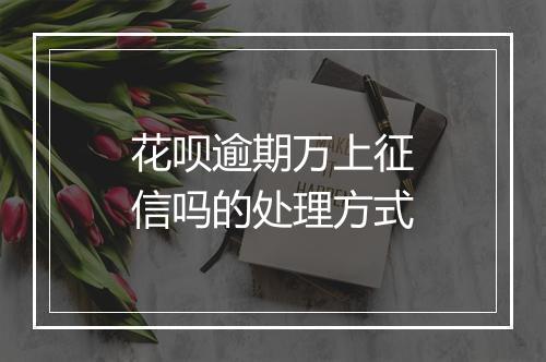 花呗逾期万上征信吗的处理方式