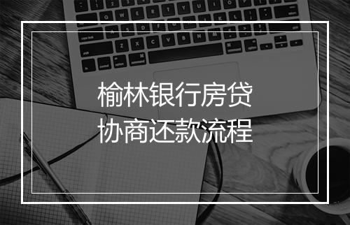 榆林银行房贷协商还款流程