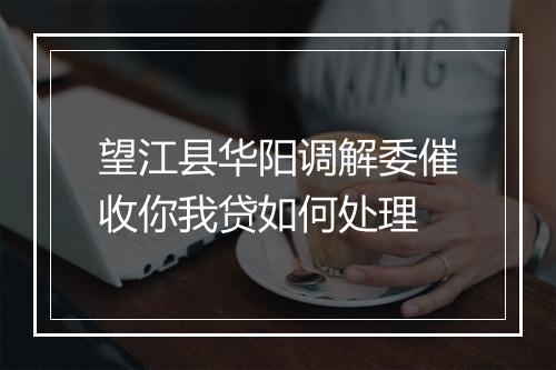 望江县华阳调解委催收你我贷如何处理