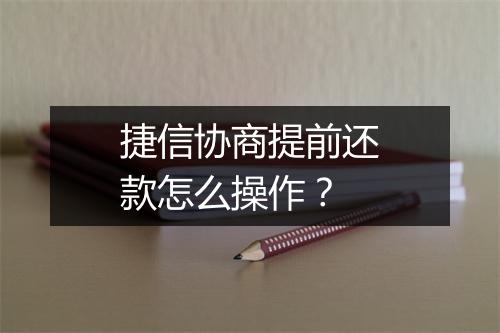 捷信协商提前还款怎么操作?