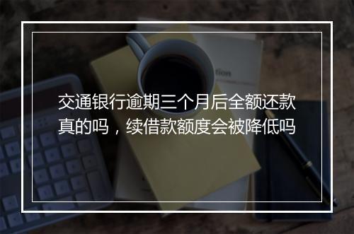 交通银行逾期三个月后全额还款真的吗,续借款额度会被降低吗