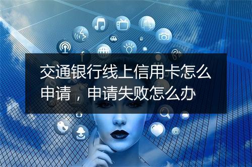 交通银行线上信用卡怎么申请,申请失败怎么办