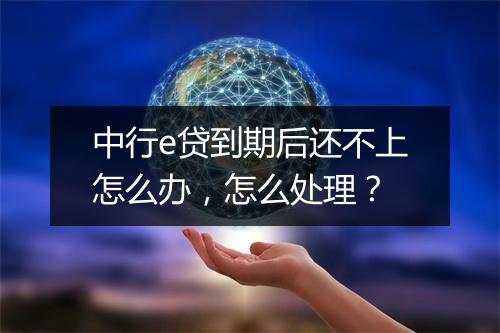 中行e贷到期后还不上怎么办,怎么处理?