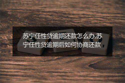 苏宁任性贷逾期还款怎么办,苏宁任性贷逾期后如何协商还款