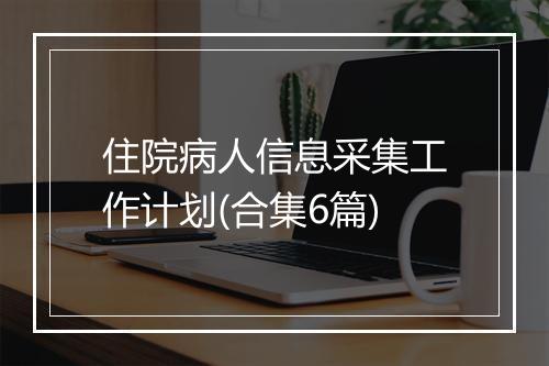 住院病人信息采集工作计划(合集6篇)