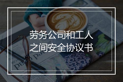 劳务公司和工人之间安全协议书