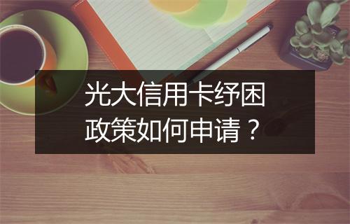 光大信用卡纾困政策如何申请?