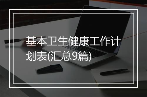 基本卫生健康工作计划表(汇总9篇)