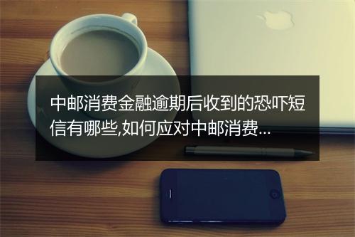 中邮消费金融逾期后收到的恐吓短信有哪些,如何应对中邮消费金融逾期短信威胁