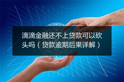滴滴金融还不上贷款可以砍头吗(贷款逾期后果详解)