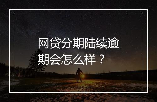 网贷分期陆续逾期会怎么样?
