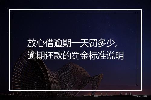 放心借逾期一天罚多少,逾期还款的罚金标准说明