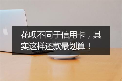 花呗不同于信用卡,其实这样还款最划算!