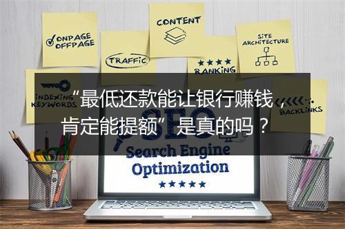 “最低还款能让银行赚钱,肯定能提额”是真的吗?