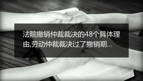 法院撤销仲裁裁决的48个具体理由,劳动仲裁裁决过了撤销期限