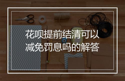 花呗提前结清可以减免罚息吗的解答