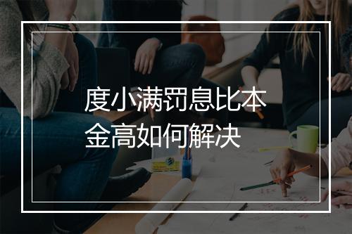 度小满罚息比本金高如何解决