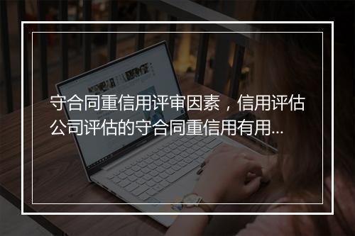 守合同重信用评审因素,信用评估公司评估的守合同重信用有用吗