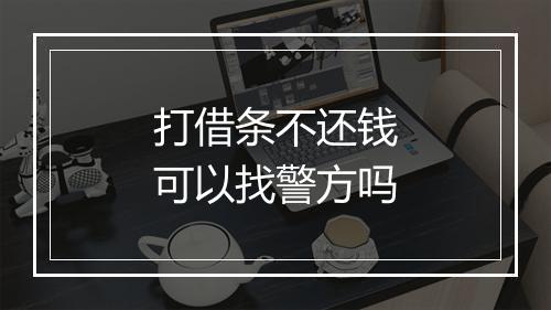 打借条不还钱可以找警方吗