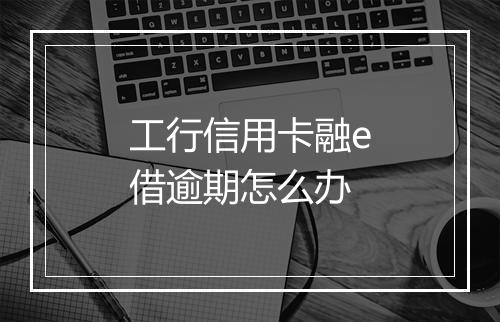 工行信用卡融e借逾期怎么办