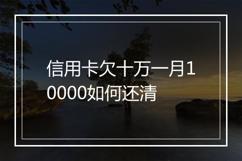 信用卡欠十万一月10000如何还清