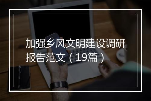 加强乡风文明建设调研报告范文(19篇)