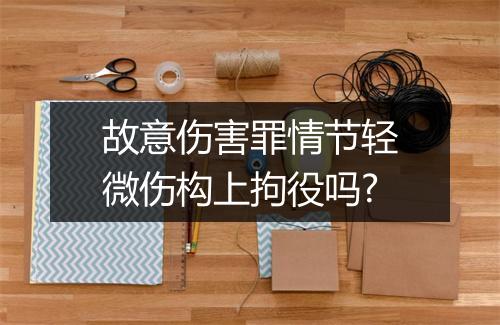 故意伤害罪情节轻微伤构上拘役吗?