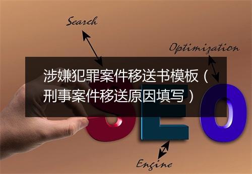 涉嫌犯罪案件移送书模板(刑事案件移送原因填写)