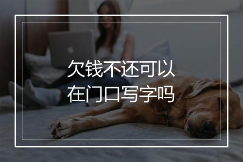 欠钱不还可以在门口写字吗